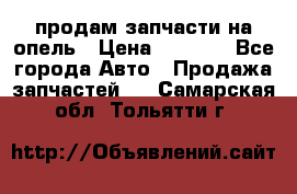 продам запчасти на опель › Цена ­ 1 000 - Все города Авто » Продажа запчастей   . Самарская обл.,Тольятти г.